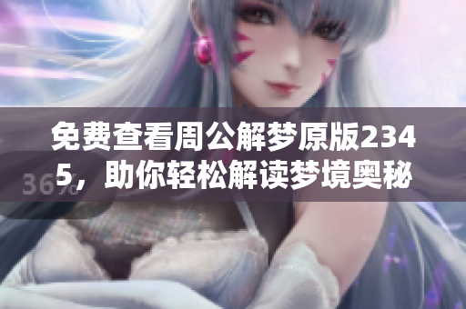 免费查看周公解梦原版2345，助你轻松解读梦境奥秘