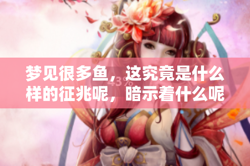 梦见很多鱼，这究竟是什么样的征兆呢，暗示着什么呢