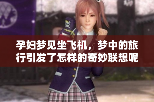 孕妇梦见坐飞机，梦中的旅行引发了怎样的奇妙联想呢