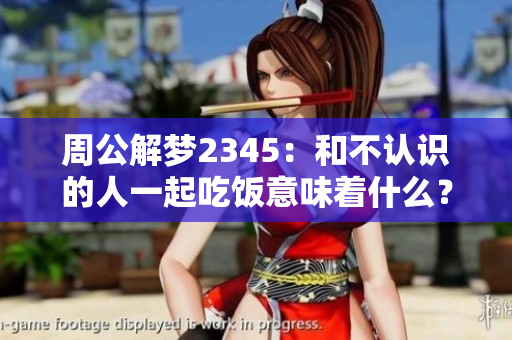 周公解梦2345：和不认识的人一起吃饭意味着什么？