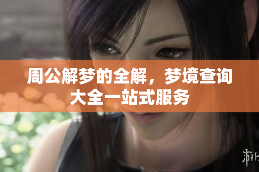 周公解梦的全解，梦境查询大全一站式服务