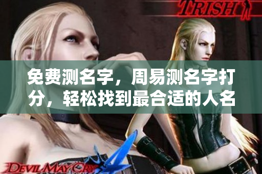 免费测名字，周易测名字打分，轻松找到最合适的人名