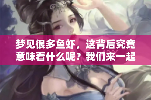梦见很多鱼虾，这背后究竟意味着什么呢？我们来一起探索一下。