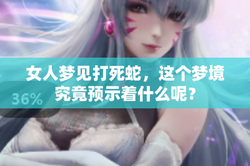 女人梦见打死蛇，这个梦境究竟预示着什么呢？