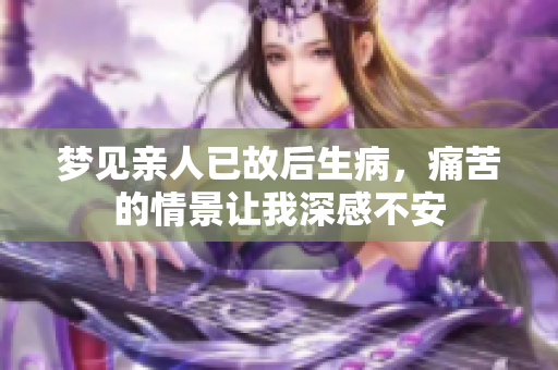 梦见亲人已故后生病，痛苦的情景让我深感不安