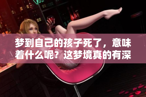 梦到自己的孩子死了，意味着什么呢？这梦境真的有深意吗？