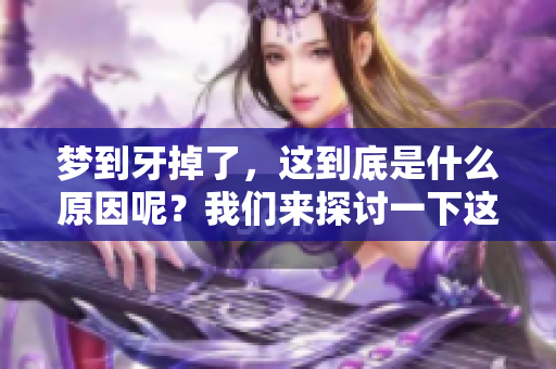 梦到牙掉了，这到底是什么原因呢？我们来探讨一下这个梦境。