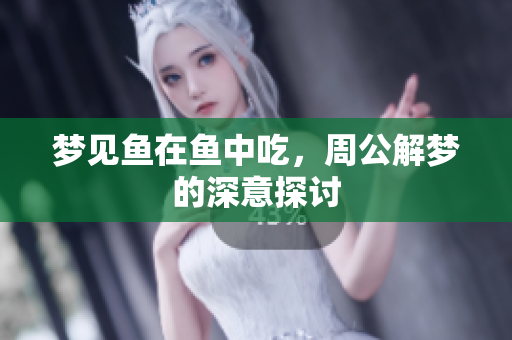 梦见鱼在鱼中吃，周公解梦的深意探讨
