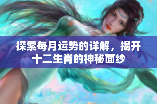 探索每月运势的详解，揭开十二生肖的神秘面纱