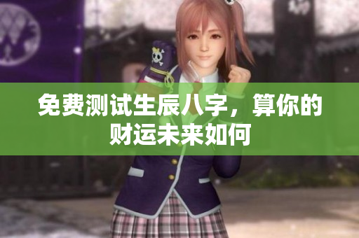 免费测试生辰八字，算你的财运未来如何