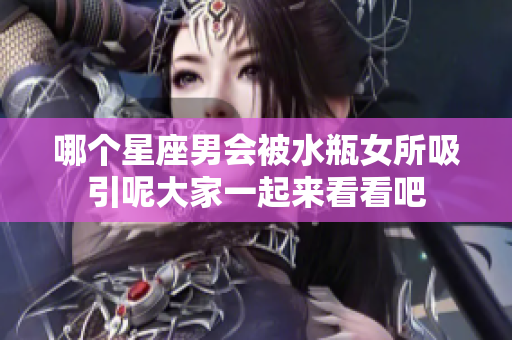 哪个星座男会被水瓶女所吸引呢大家一起来看看吧