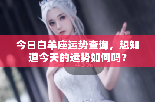 今日白羊座运势查询，想知道今天的运势如何吗？