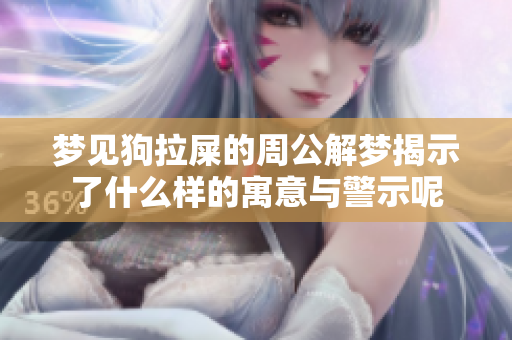 梦见狗拉屎的周公解梦揭示了什么样的寓意与警示呢