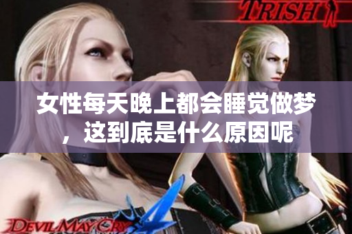 女性每天晚上都会睡觉做梦，这到底是什么原因呢