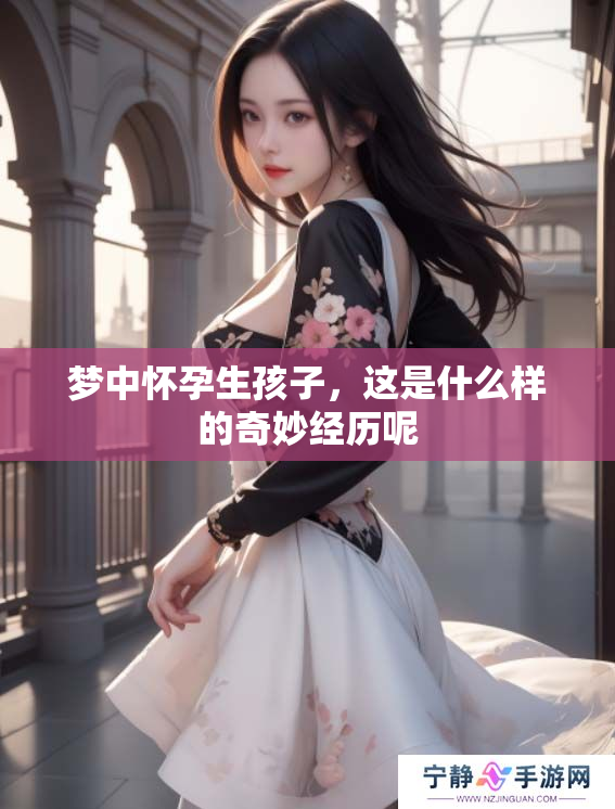 梦中怀孕生孩子，这是什么样的奇妙经历呢