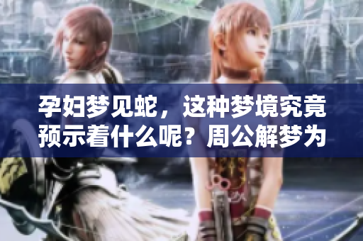 孕妇梦见蛇，这种梦境究竟预示着什么呢？周公解梦为你揭示真相
