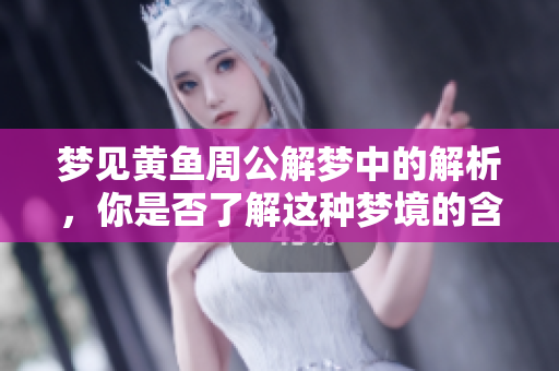梦见黄鱼周公解梦中的解析，你是否了解这种梦境的含义呢