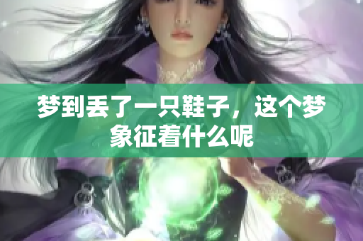 梦到丢了一只鞋子，这个梦象征着什么呢