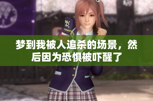 梦到我被人追杀的场景，然后因为恐惧被吓醒了