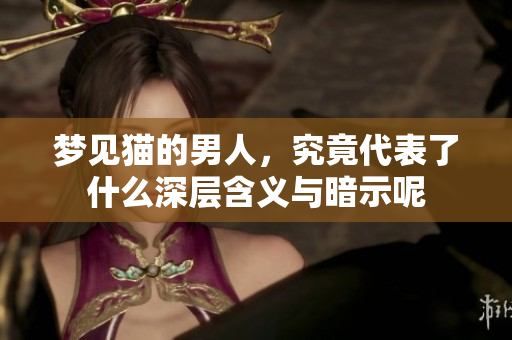 梦见猫的男人，究竟代表了什么深层含义与暗示呢