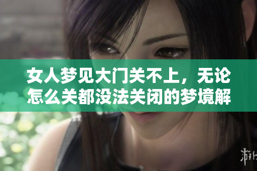 女人梦见大门关不上，无论怎么关都没法关闭的梦境解析