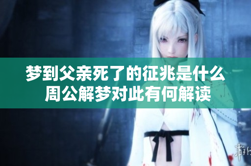梦到父亲死了的征兆是什么 周公解梦对此有何解读