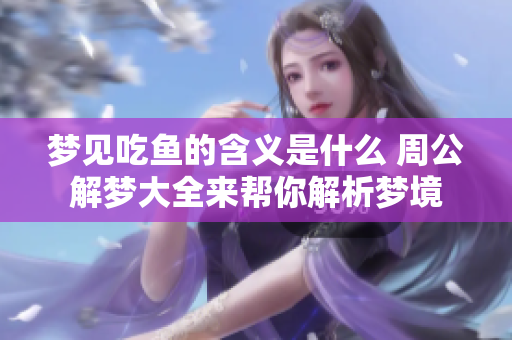 梦见吃鱼的含义是什么 周公解梦大全来帮你解析梦境
