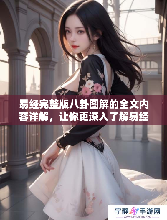 易经完整版八卦图解的全文内容详解，让你更深入了解易经的智慧与奥秘。