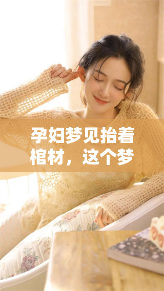 孕妇梦见抬着棺材，这个梦境到底预示着什么呢