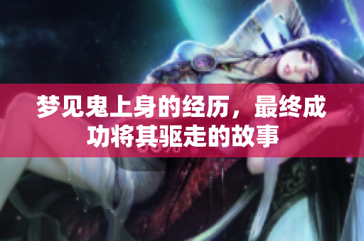 梦见鬼上身的经历，最终成功将其驱走的故事