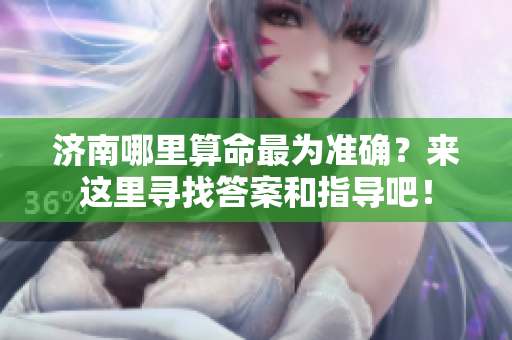 济南哪里算命最为准确？来这里寻找答案和指导吧！