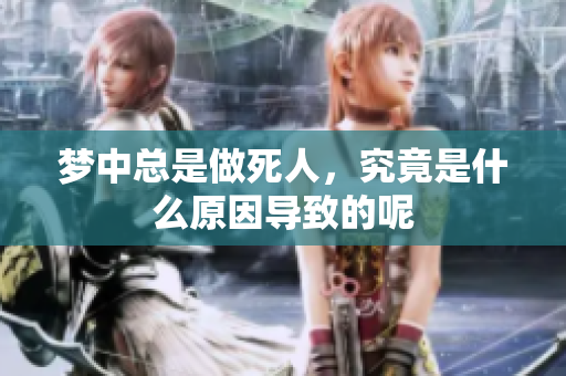 梦中总是做死人，究竟是什么原因导致的呢