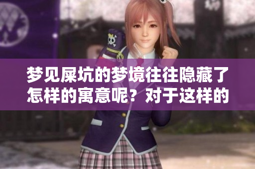梦见屎坑的梦境往往隐藏了怎样的寓意呢？对于这样的梦我们该如何解读呢？