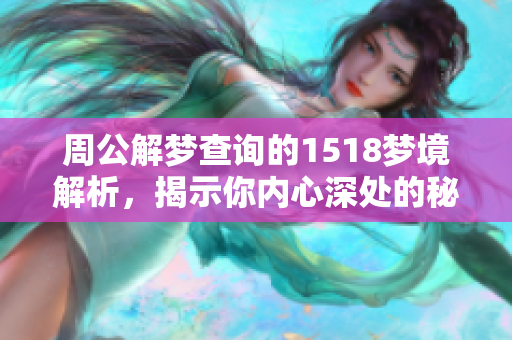 周公解梦查询的1518梦境解析，揭示你内心深处的秘密与感受