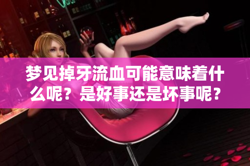 梦见掉牙流血可能意味着什么呢？是好事还是坏事呢？