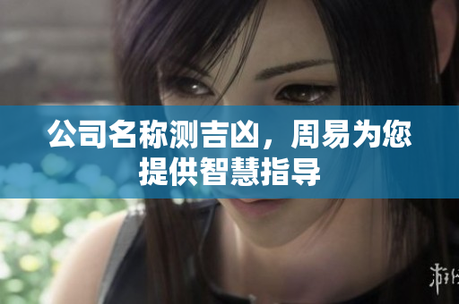 公司名称测吉凶，周易为您提供智慧指导