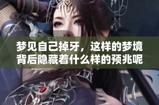 梦见自己掉牙，这样的梦境背后隐藏着什么样的预兆呢