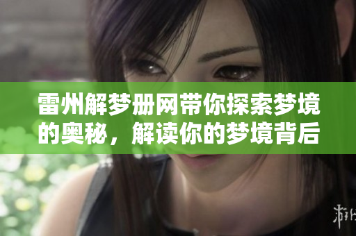 雷州解梦册网带你探索梦境的奥秘，解读你的梦境背后寓意解析