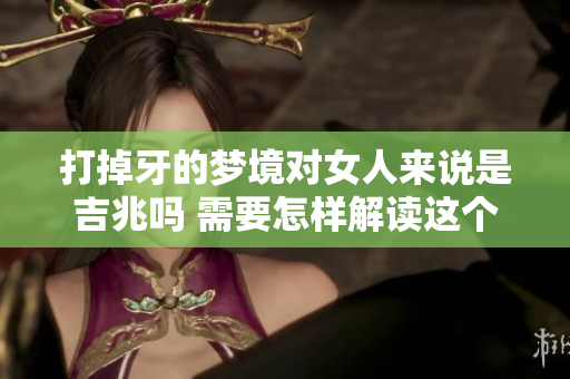 打掉牙的梦境对女人来说是吉兆吗 需要怎样解读这个梦呢