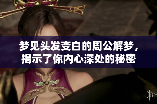 梦见头发变白的周公解梦，揭示了你内心深处的秘密