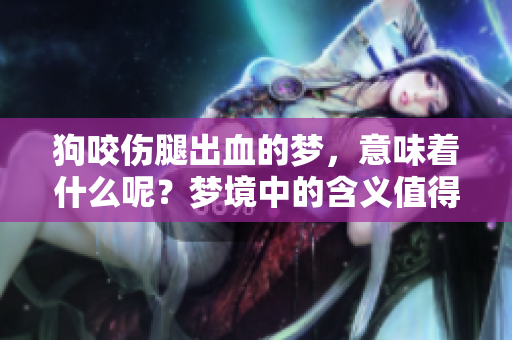 狗咬伤腿出血的梦，意味着什么呢？梦境中的含义值得深思。
