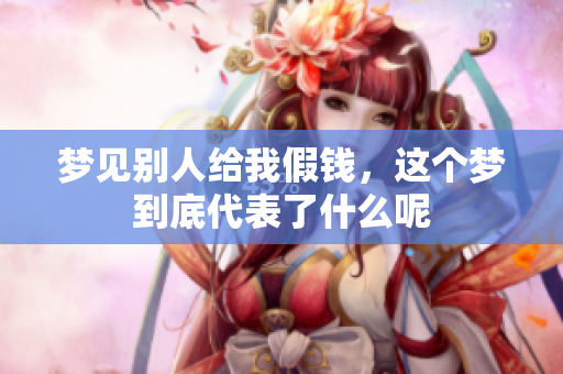 梦见别人给我假钱，这个梦到底代表了什么呢