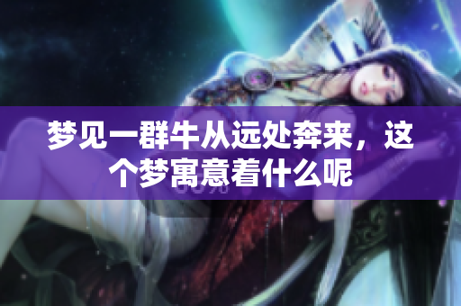 梦见一群牛从远处奔来，这个梦寓意着什么呢