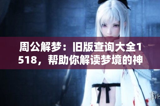 周公解梦：旧版查询大全1518，帮助你解读梦境的神秘含义