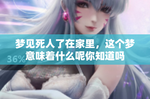 梦见死人了在家里，这个梦意味着什么呢你知道吗