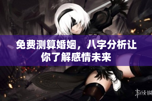 免费测算婚姻，八字分析让你了解感情未来