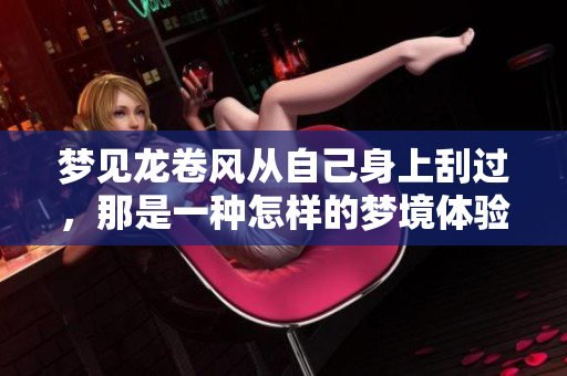 梦见龙卷风从自己身上刮过，那是一种怎样的梦境体验呢