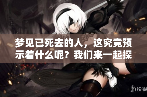 梦见已死去的人，这究竟预示着什么呢？我们来一起探讨这一问题。