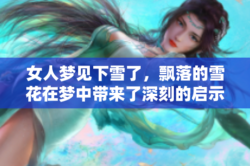 女人梦见下雪了，飘落的雪花在梦中带来了深刻的启示与感受