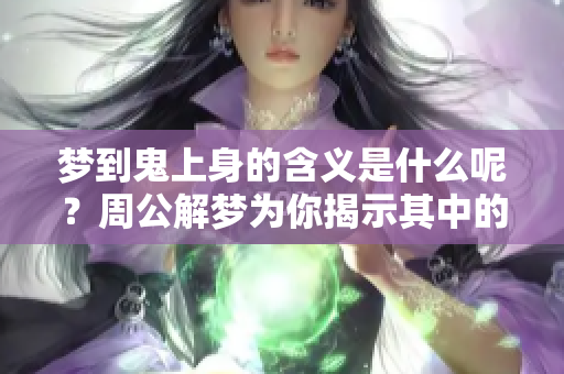 梦到鬼上身的含义是什么呢？周公解梦为你揭示其中的奥秘